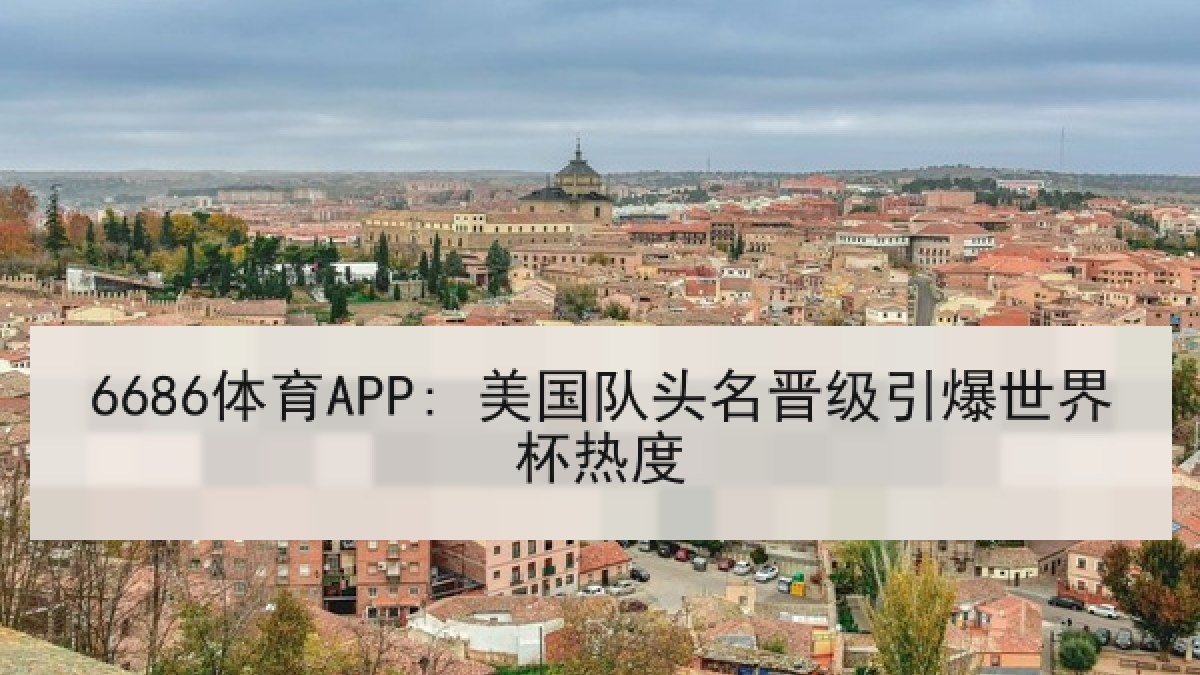 6686体育APP: 美国队头名晋级引爆世界杯热度