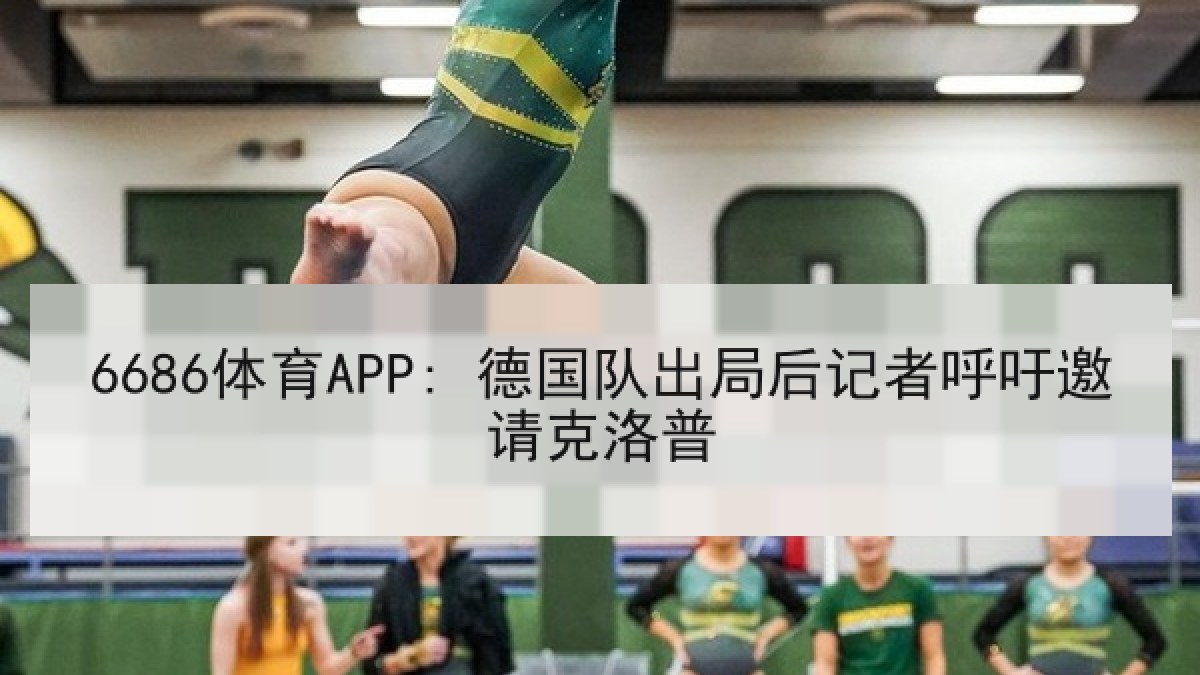 6686体育APP: 德国队出局后记者呼吁邀请克洛普