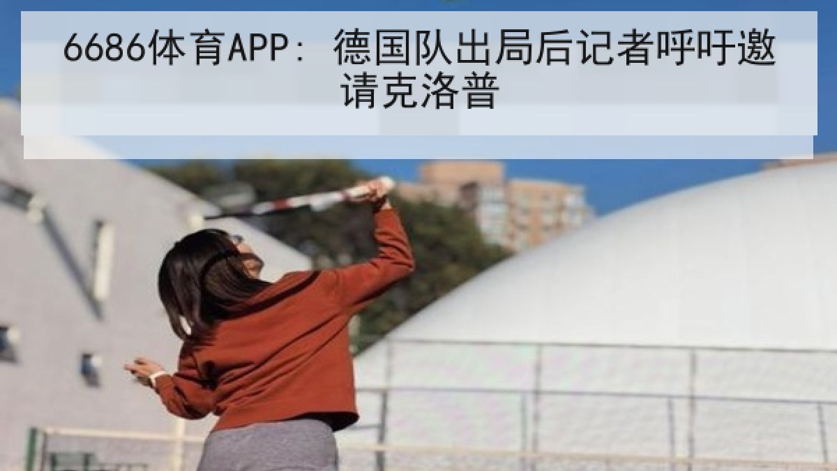 6686体育APP: 德国队出局后记者呼吁邀请克洛普
