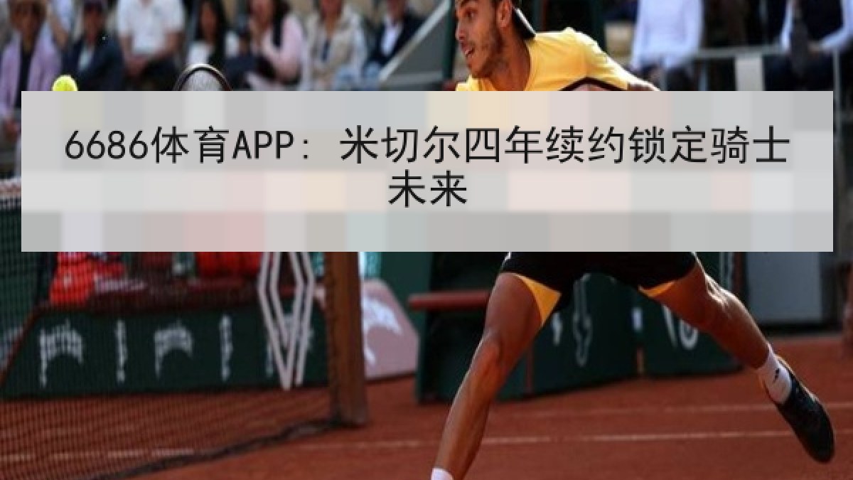 6686体育APP: 米切尔四年续约锁定骑士未来
