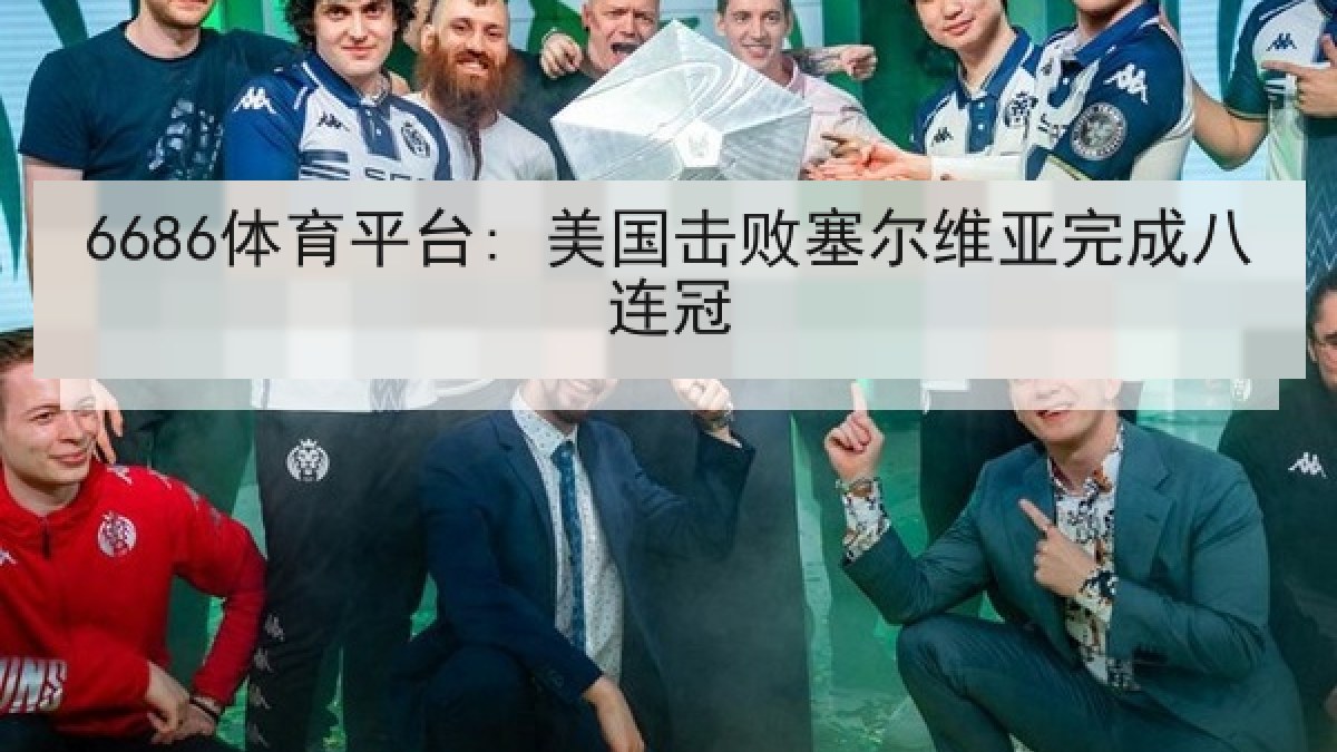 6686体育平台: 美国击败塞尔维亚完成八连冠