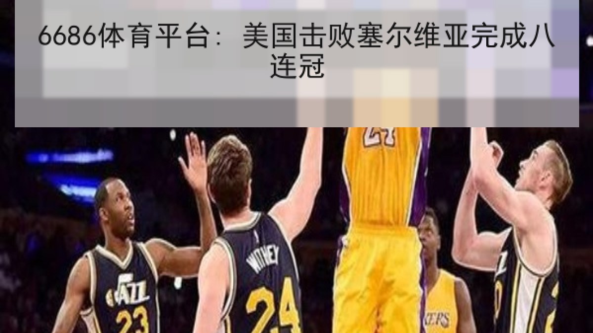 6686体育平台: 美国击败塞尔维亚完成八连冠