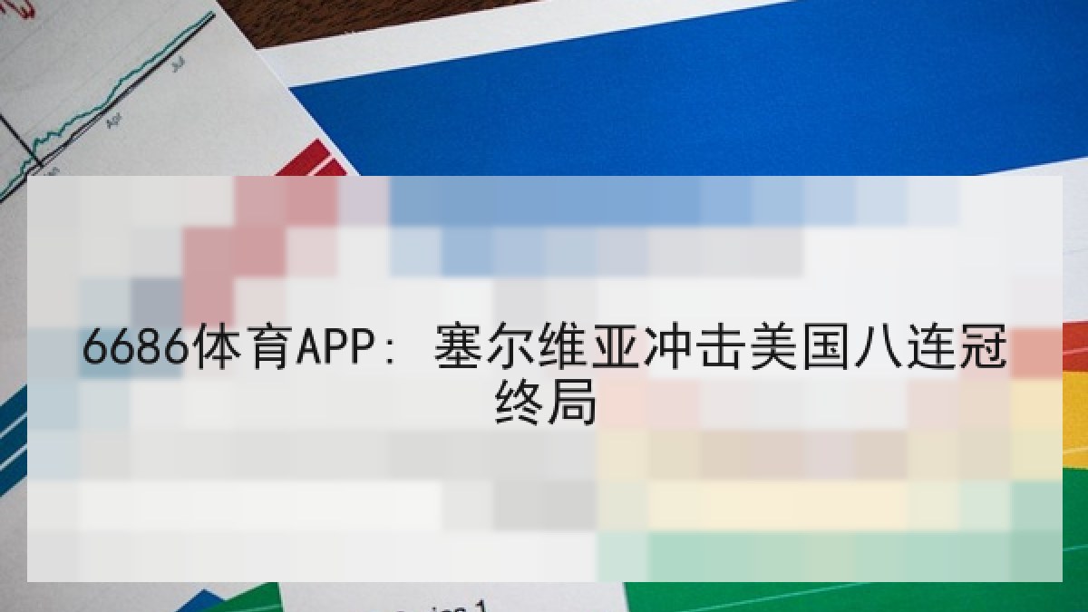 6686体育APP: 塞尔维亚冲击美国八连冠终局