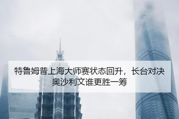 特鲁姆普上海大师赛状态回升，长台对决奥沙利文谁更胜一筹