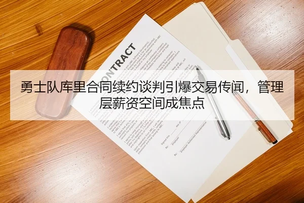 勇士队库里合同续约谈判引爆交易传闻，管理层薪资空间成焦点