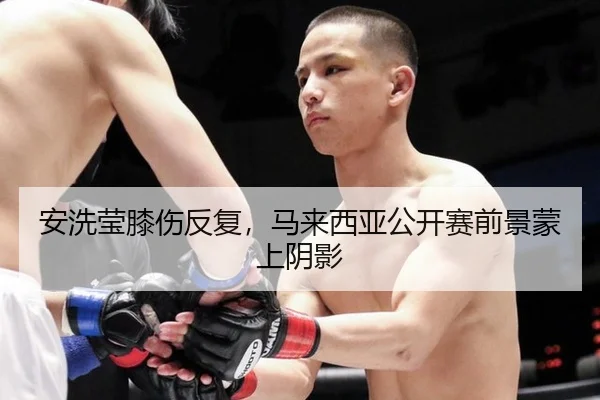 安洗莹膝伤反复，马来西亚公开赛前景蒙上阴影