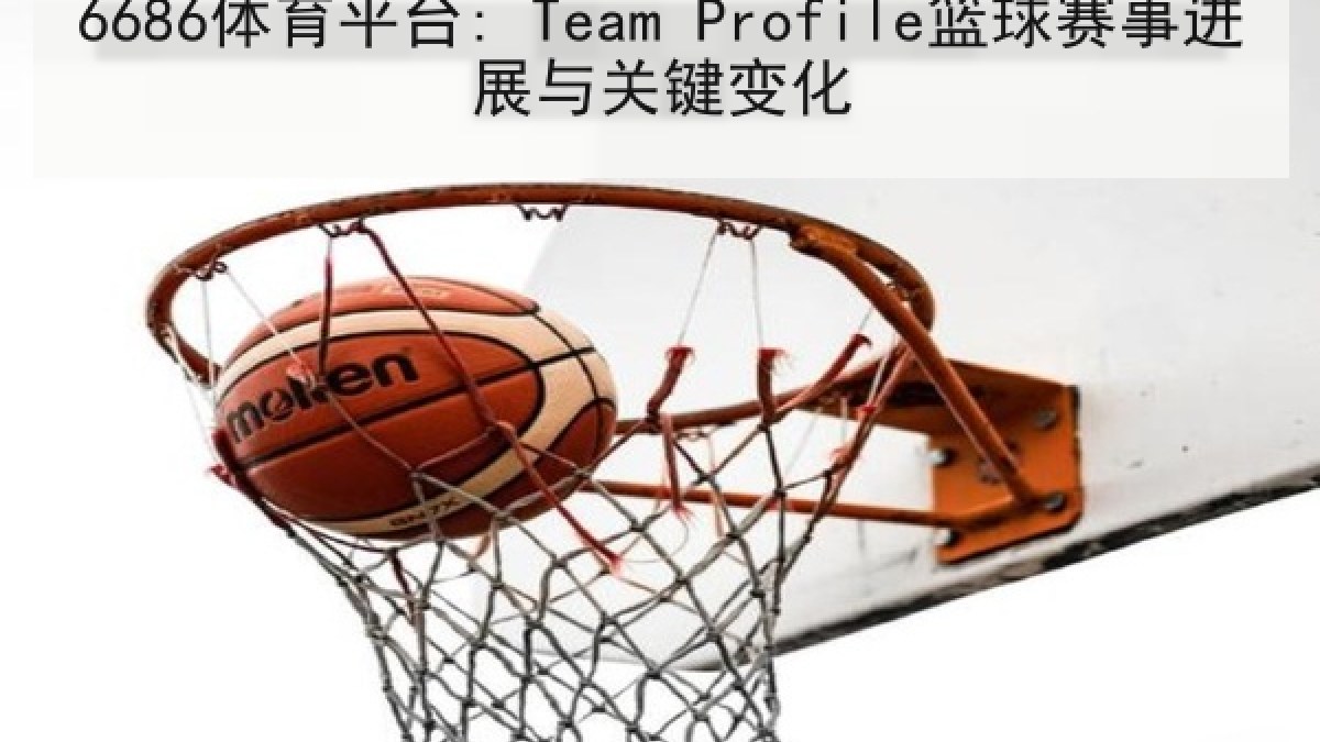 6686体育平台: Team Profile篮球赛事进展与关键变化