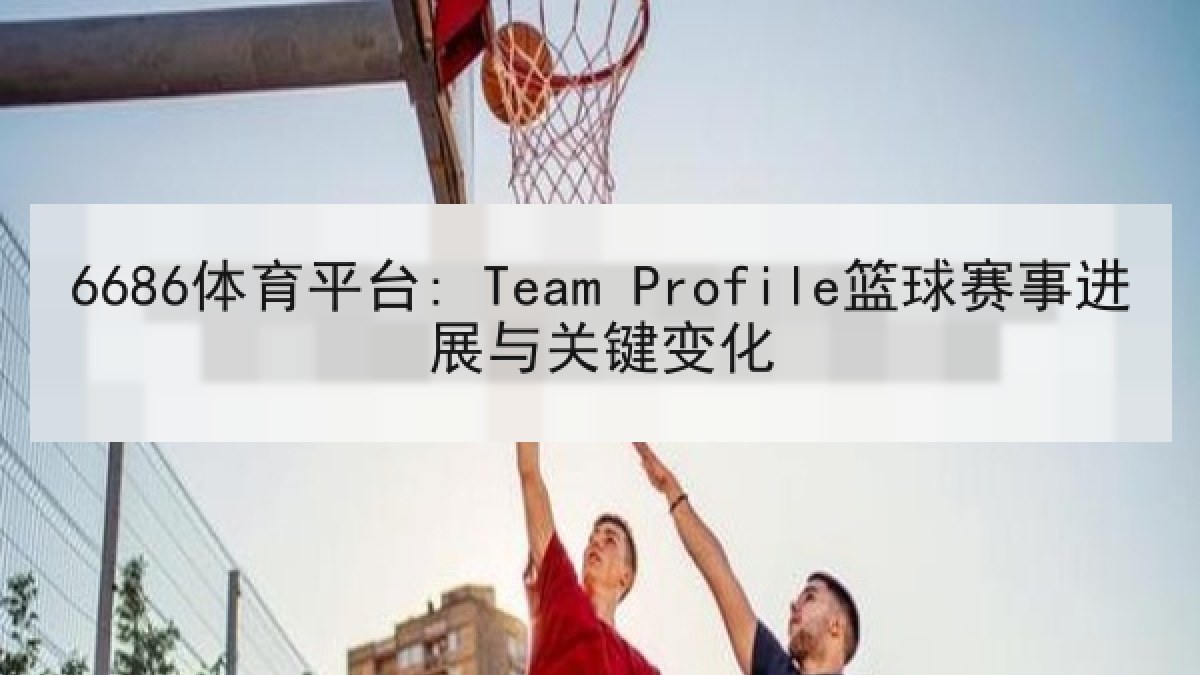 6686体育平台: Team Profile篮球赛事进展与关键变化