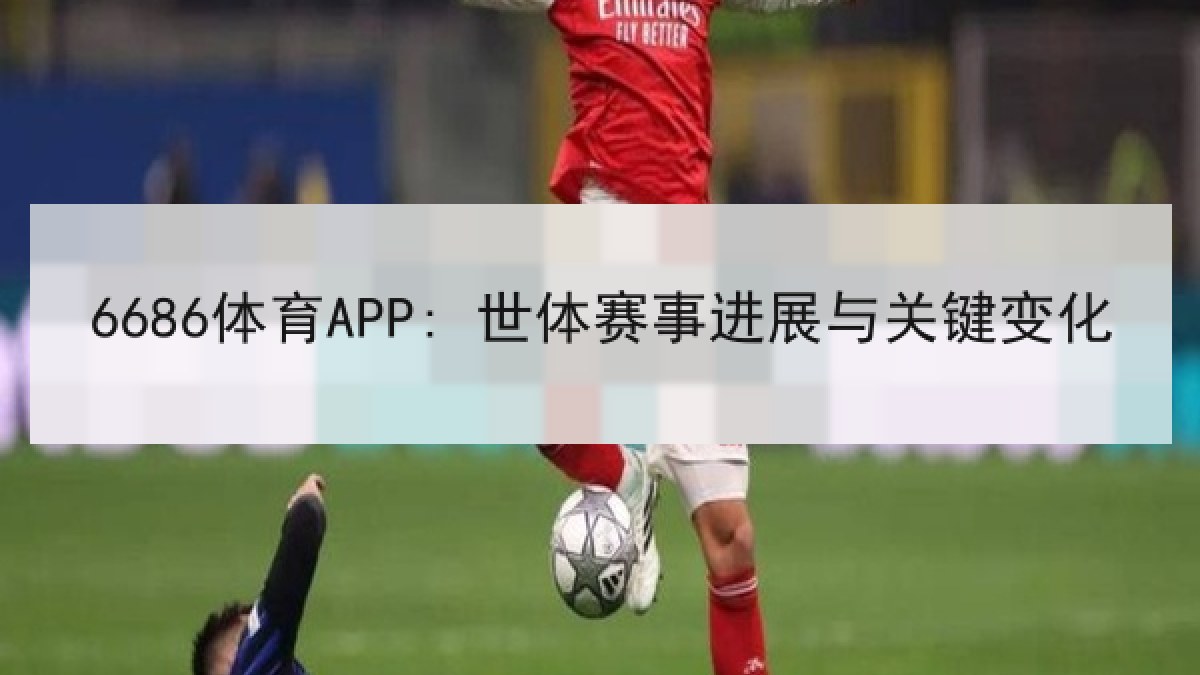 6686体育APP: 世体赛事进展与关键变化