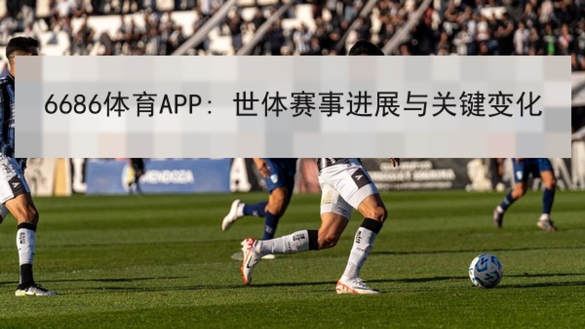 6686体育APP: 世体赛事进展与关键变化
