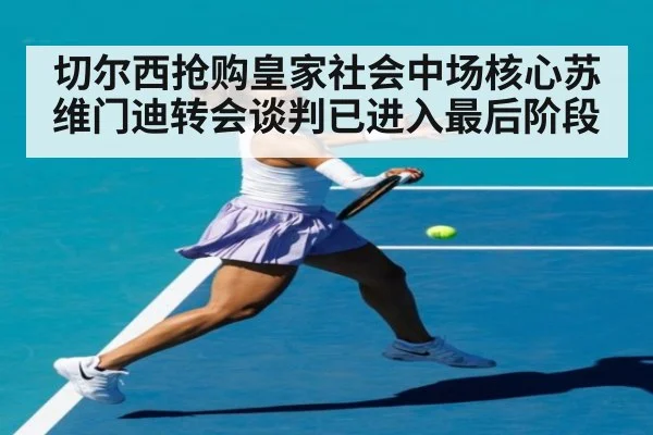 切尔西抢购皇家社会中场核心苏维门迪转会谈判已进入最后阶段