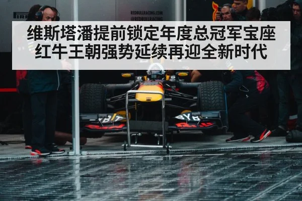维斯塔潘提前锁定年度总冠军宝座 红牛王朝强势延续再迎全新时代