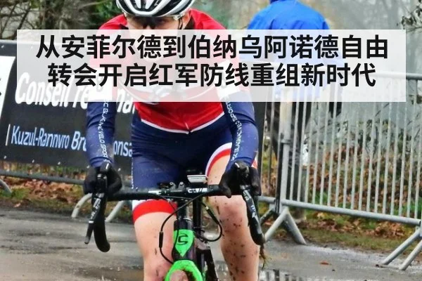 从安菲尔德到伯纳乌阿诺德自由转会开启红军防线重组新时代