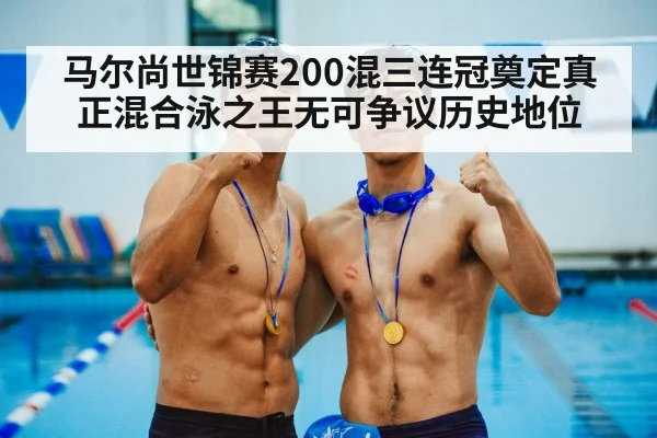 马尔尚世锦赛200混三连冠奠定真正混合泳之王无可争议历史地位