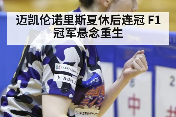 迈凯伦诺里斯夏休后连冠 F1冠军悬念重生