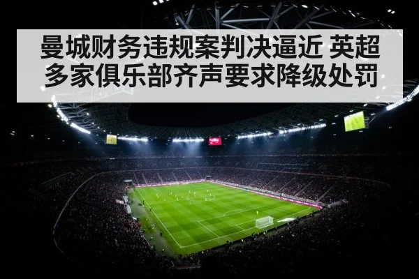 曼城财务违规案判决逼近 英超多家俱乐部齐声要求降级处罚